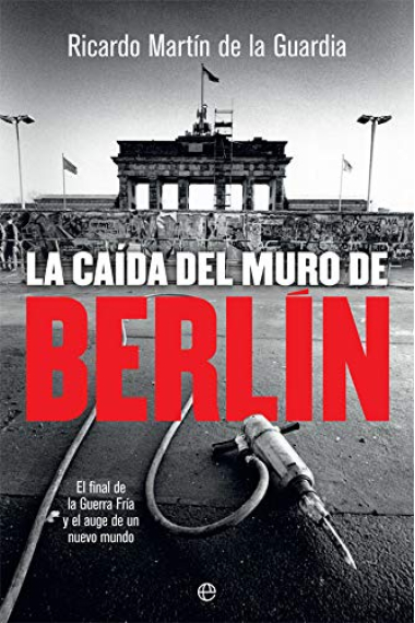 La caída del Muro de Berlín. El final de la Guerra Fría y el auge de un nuevo mundo