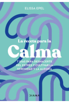 La receta para la calma. 7 días para deshacerte del estrés y cultivar la serenidad y la alegría