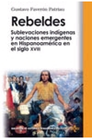 Rebeldes. Sublevaciones indígenas y naciones emergentes en Hispanoamérica en el siglo XVIII