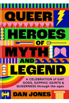 Queer Heroes of Myth and Legend: A celebration of gay gods, sapphic saints, and queerness through the ages