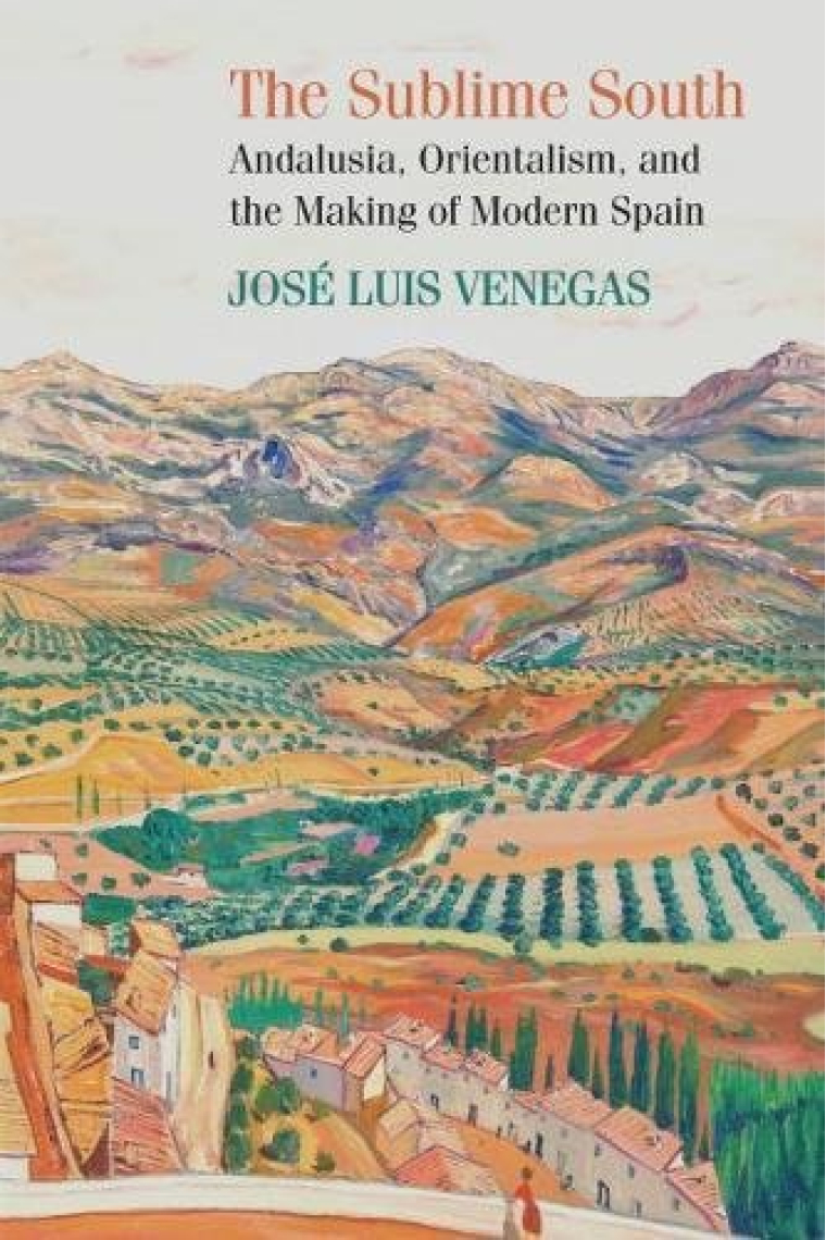 The Sublime South: Andalusia, Orientalism, and the Making of Modern Spain