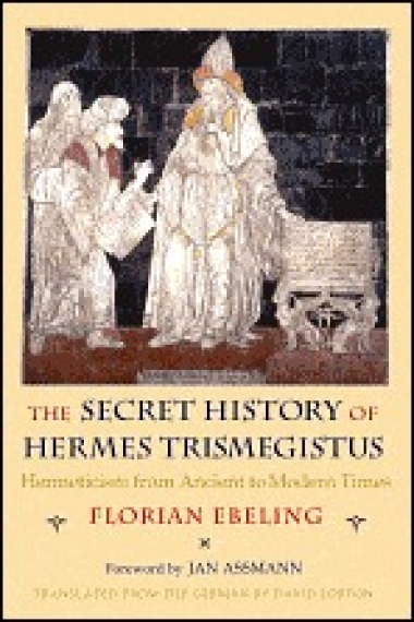 The secret history of Hermes Trismegistus: hermeticism from ancient to modern times