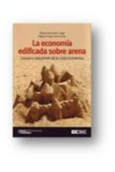 La economía edificada sobre la arena. Causas y soluciones de la crisis económica