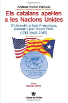 Els catalans apel·len a les Nacions Unides. d'Utrecht a San Francisco, passant per Nova York (1713-1945-2017)