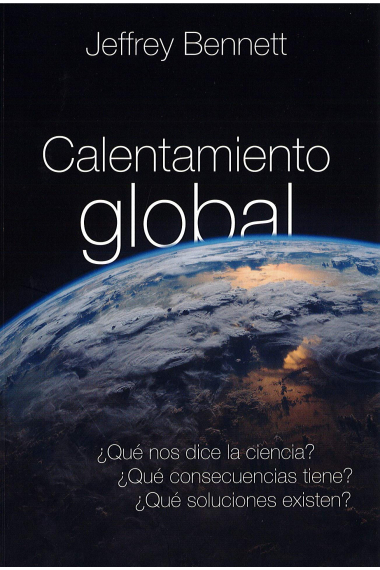 Calentamiento global. ¿Qué nos dice la ciencia? ¿Qué consecuencias tiene? ¿Qué soluciones existen?