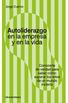 Autoliderazgo en la empresa y en la vida. Conocerse de verdad para saber cómo superar los retos de un mundo incierto