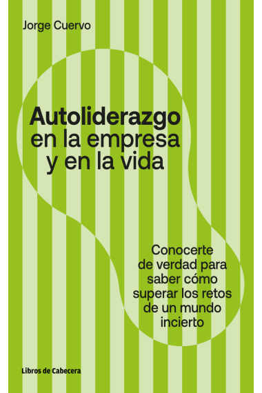 Autoliderazgo en la empresa y en la vida. Conocerse de verdad para saber cómo superar los retos de un mundo incierto