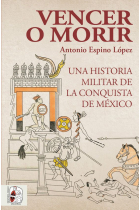 Vencer o morir. Una historia militar de la conquista de México