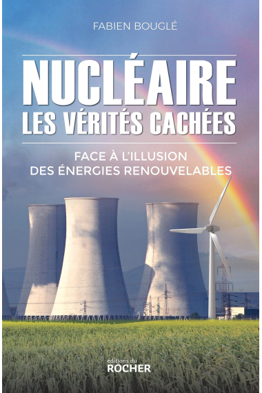 Nucléaire: les vérités cachées: Face à l'illusion des énergies renouvelables