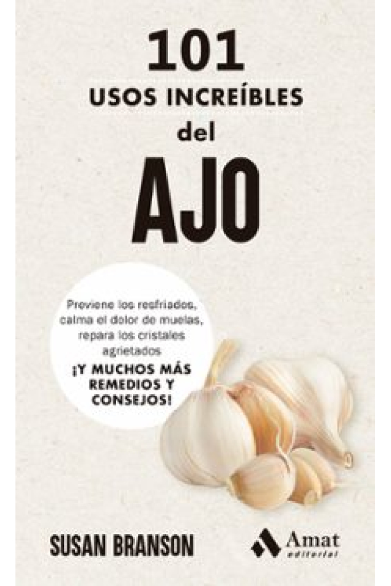 101 usos increíbles del ajo. Previene los resfriados, calma el dolor de muelas, repara los vidrios agrietados. ¡Y 98 remedios y consejos más!