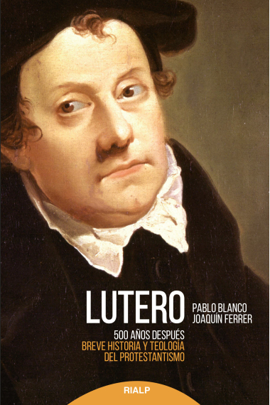 Lutero 500 años después: breve historia y teología del protestantismo