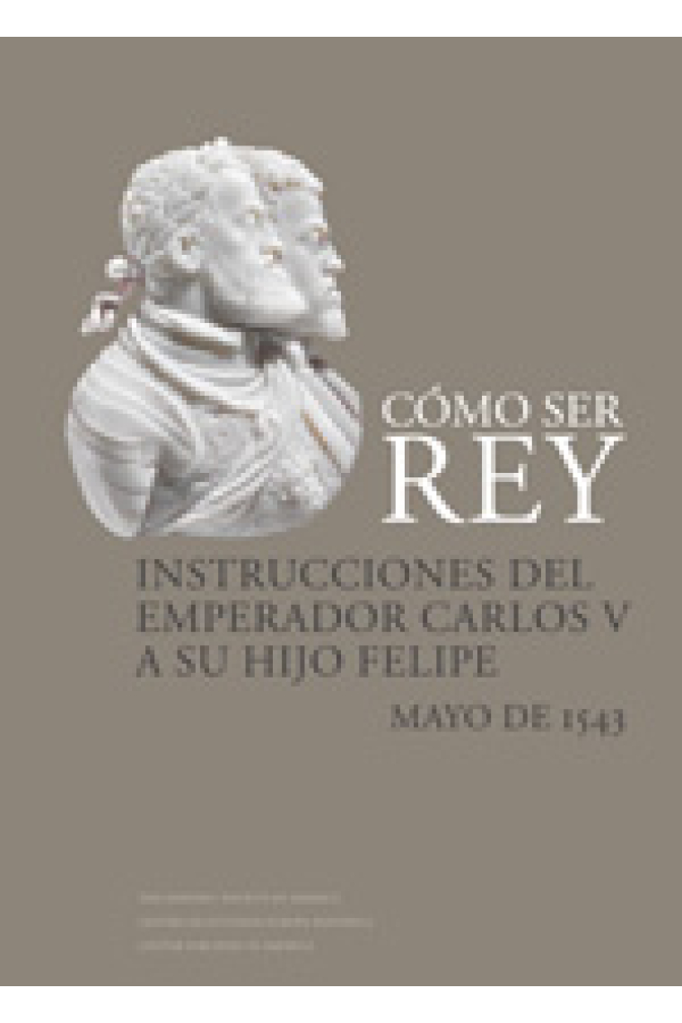 Cómo ser rey. Instrucciones del Emperador Carlos V a su hijo Felipe. Mayo de 1543