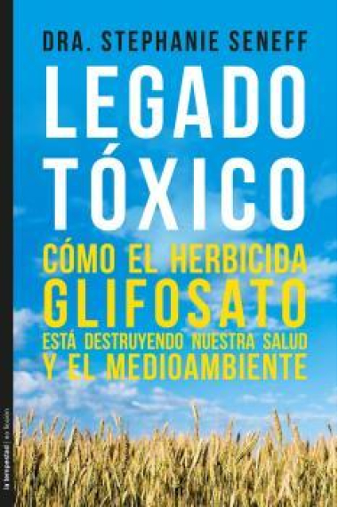 Legado tóxico. Cómo el herbicidaglifosato está destruyendo nuestra salud y el medioambiente