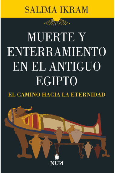 Muerte y enterramiento en el Antiguo Egipto. El camino hacia la eternidad