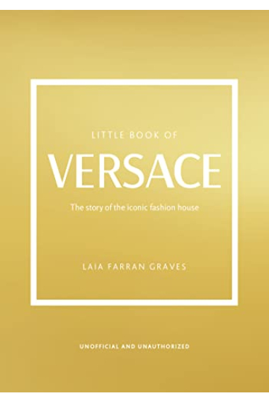 The Little Book of Versace: The Story of the Iconic Fashion House (Little Books of Fashion)