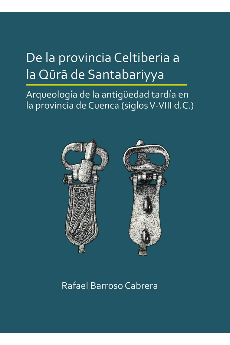 De la provincia Celtiberia a la Qura de Santabariyya: Arqueologia de la Antiguedad tardia en la provincia de Cuenca (siglos V-VIII d.C.)