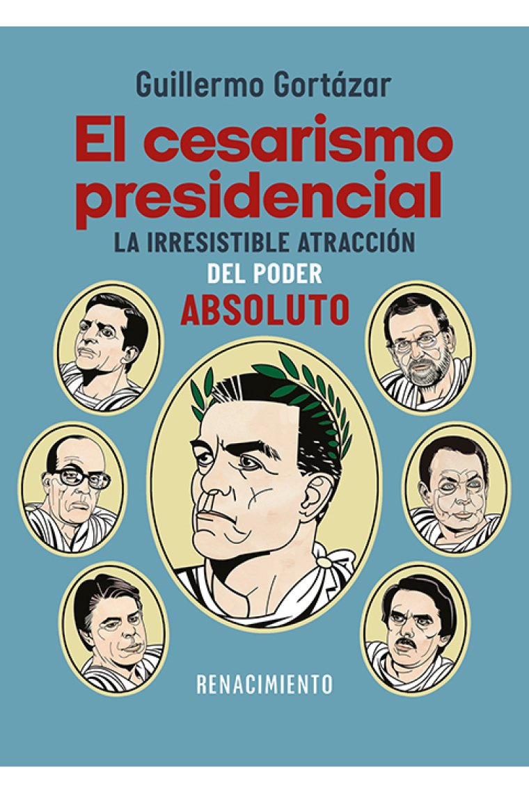 El cesarismo presidencial. La irresistible atracción del poder absoluto: de Suárez a Sánchez