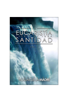 La Eucaristía: fuente de toda Santidad (Vol. I)