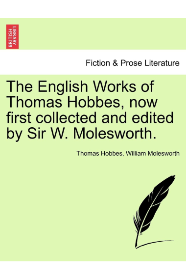 The English Works of Thomas Hobbes, now first collected and edited by Sir W. Molesworth.