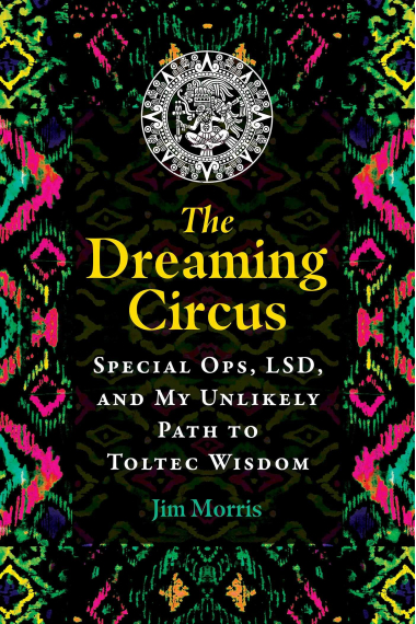 DREAMING CIRCUS: Special Ops, LSD, and My Unlikely Path to Toltec Wisdom