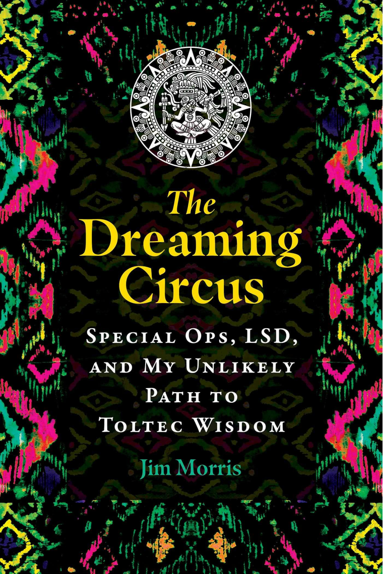 DREAMING CIRCUS: Special Ops, LSD, and My Unlikely Path to Toltec Wisdom