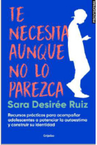 Te necesita, aunque no lo parezca. Recursos para acompañar a adolescentes y potenciar su autoestima