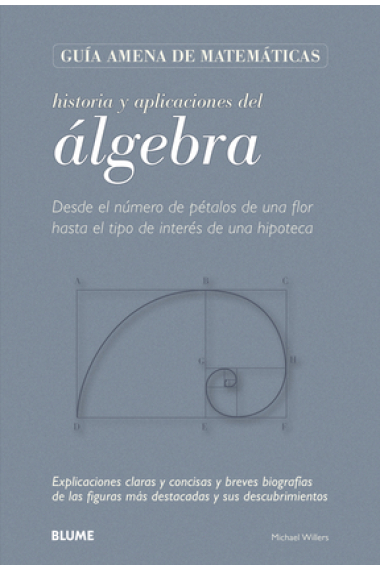 Historia y aplicaciones del álgebra. Desde el número de pétalos de una flor hasta el tipo de interés de una hipoteca. Explicaciones claras y concisas y breves biografías de las figuras más destacadas y sus descubrimientos