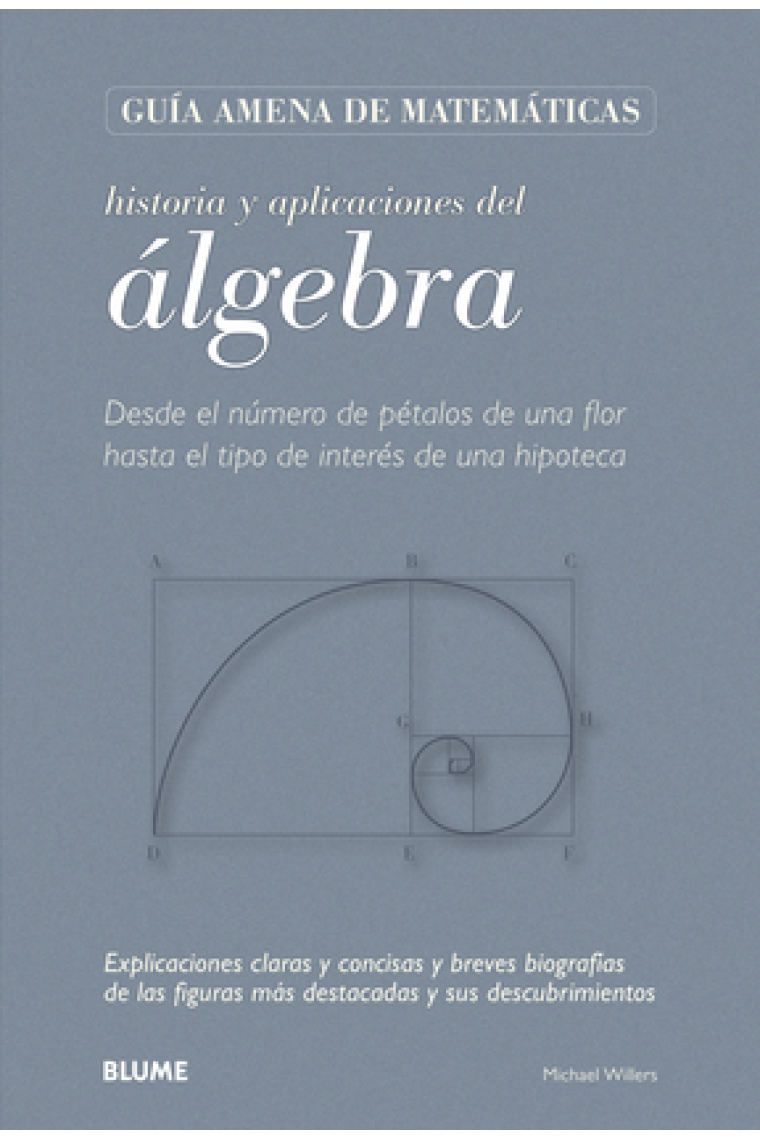 Historia y aplicaciones del álgebra. Desde el número de pétalos de una flor hasta el tipo de interés de una hipoteca. Explicaciones claras y concisas y breves biografías de las figuras más destacadas y sus descubrimientos