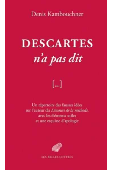 Descartes n'a pas dit: un répertoire des fausses idées sur l'auteur du Discours de la Méthode..