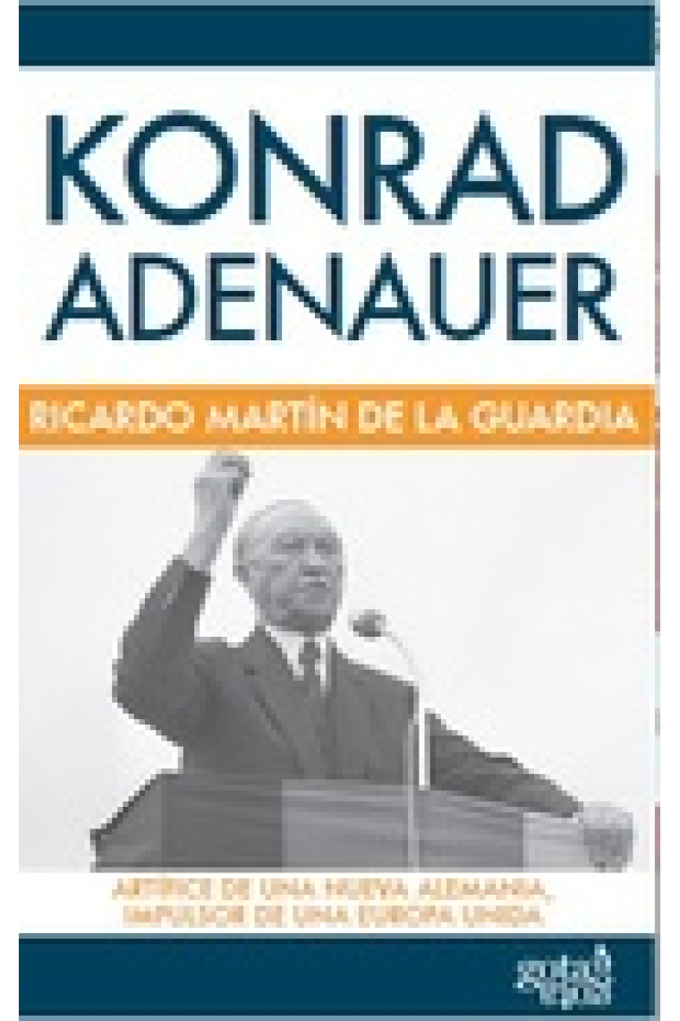 Konrad Adenauer. Artífice de una nueva Alemania, impulsor de una Europa unida