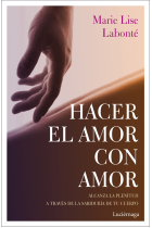 Hacer el amor con amor. Alcanza la plenitud a través de la sabiduría de tu cuerpo