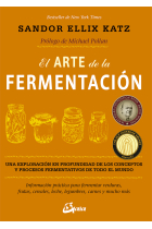 El arte de la fermentación. Una exploración en profundidad de los conceptos y procesos fermentativos de todo el mundo. Información práctica para fermentar verduras, frutas, cereales, leche, legumbres, carnes y mucho más