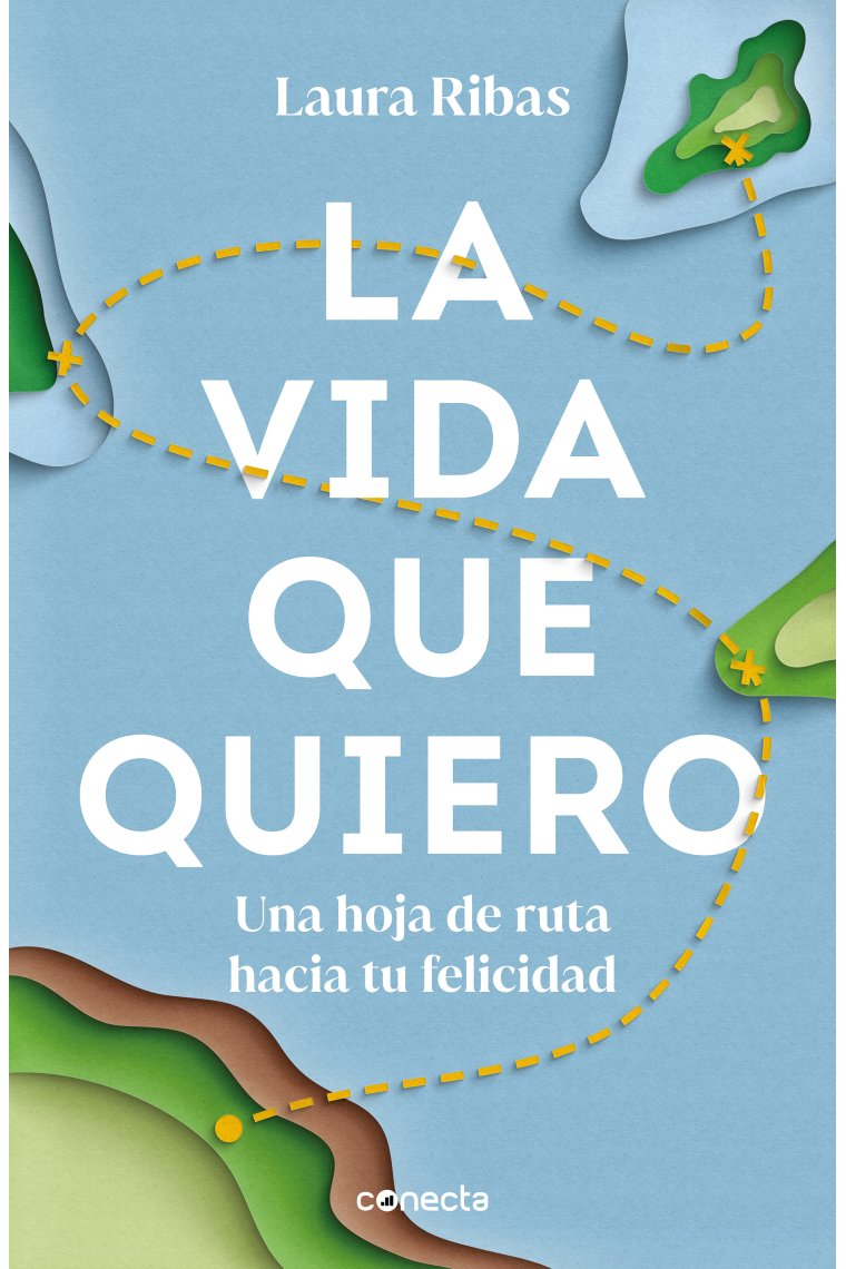 La vida que quiero. Una hoja de ruta hacia tu felicidad