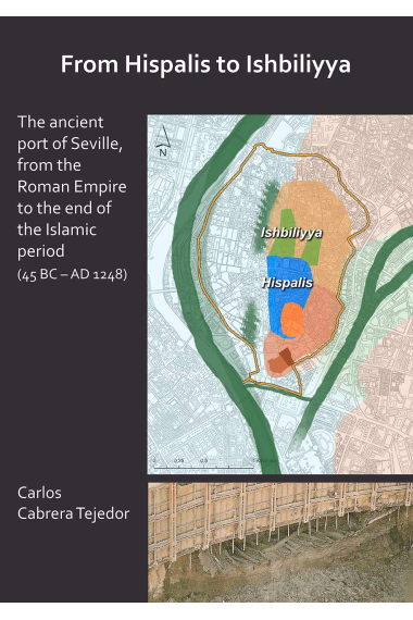 From Hispalis to Ishbiliyya: The ancient port of Seville, from the Roman Empire to the end of the Islamic period (45 BC - AD 1248) (Archaeopress Roman Archaeology)