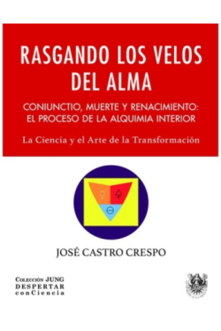 Rasgando los velos del alma. Coniunctio, muerte y renacimiento: El proceso de la alquimia interior. La ciencia y el arte de la transformación