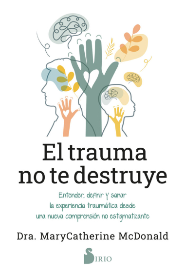 El trauma no te destruye. Entender, definir y sanar la experiencia traumática desde una nueva comprensión no estigmatizante