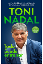 Todo se puede entrenar. Los principios que han ayudado a Rafa Nadal a perseguir su éxito (Nueva edición actualizada)