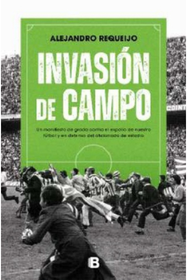 Invasión de campo. Un manifiesto contra el fútbol como negocio y en defensa del aficionado