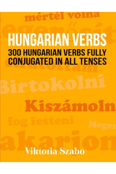 Hungarian Verbs: 300 Hungarian Verbs Fully Conjugated in All Tenses