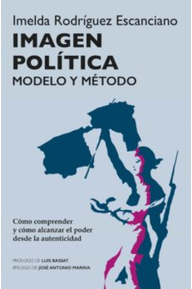 Imagen política. El método. Cómo comprender y cómo alcanzar el poder desde la autenticidad