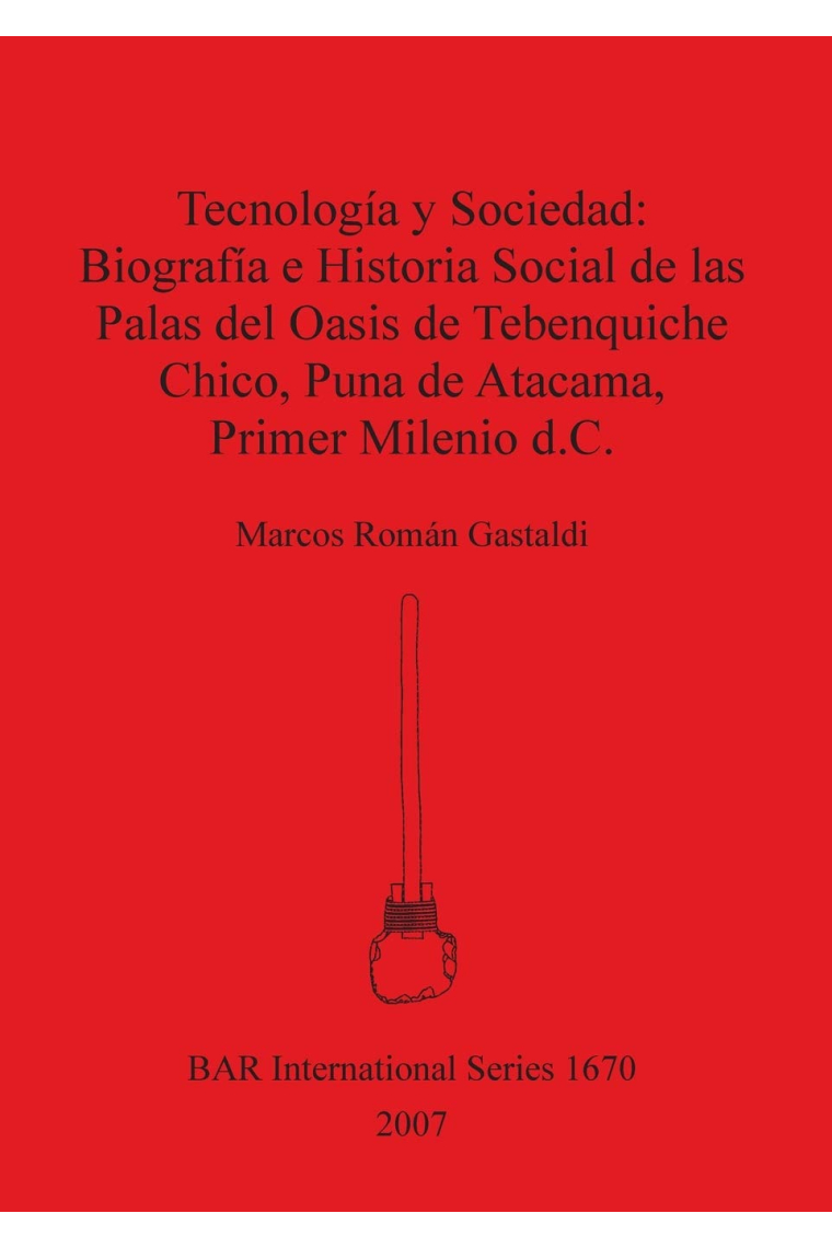 Tecnologia Y Sociedad: Biografia E Historia Social De Las Palas Del Oasis De Tebenquiche Chico, Puna De Atacama,...: 1670 (British Archaeological Reports International Series)