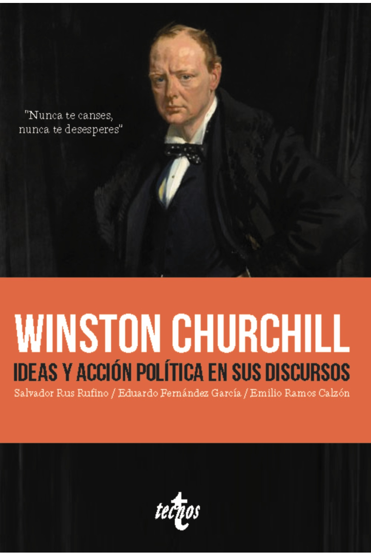 Winston Churchill. Ideas y acción política en sus discursos. Nunca te canses. Nunca te desesperes