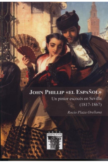 JOHN PHILLIP EL ESPAÑOL UN PINTOR ESCOCES EN SEVILLA 1817