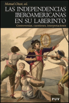 Las independencias iberoamericanas en su laberinto. Controversias, cuestiones, interpretaciones