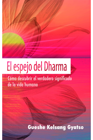 El espejo del Dharma. Cómo descubrir el verdadero significado de la vida humana