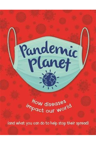 Pandemic Planet : How diseases impact our world (and what you can do to help stop their spread)