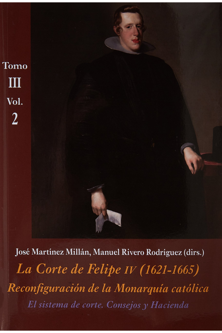 La Corte de Felipe IV (1621-1665). Tomo III. Vol.2: El sistema de Corte. Consejos y Hacienda