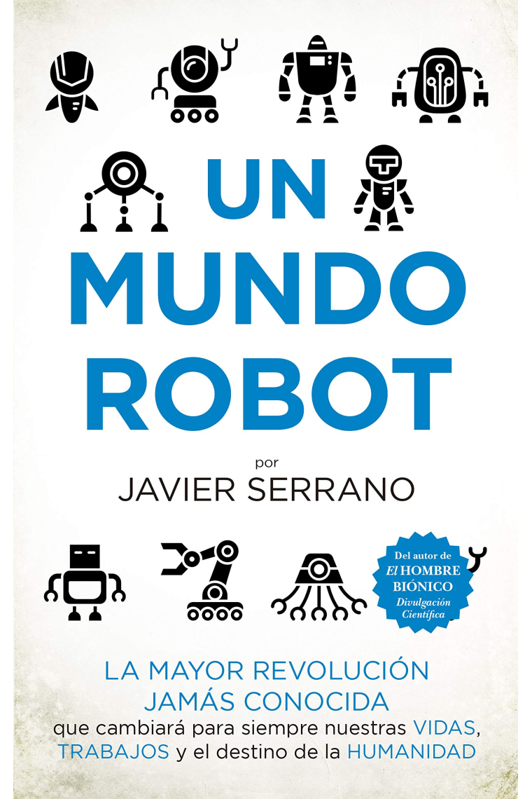 Un mundo robot. La mayor revolución jamás conocida que cambiará nuestras vidas, trabajos y el destino de la humanidad