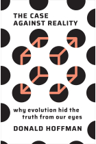 The Case Against Reality: Why Evolution Hid the Truth from Our Eyes