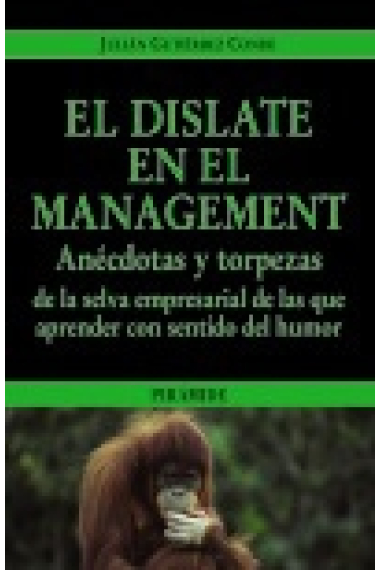 El dislate en el management . Anécdotas y torpezas de la selva empresarial de las que aprender con sentido del humor